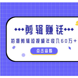 小白手机剪辑赚钱课，0成本仅靠一部手机，拍摄剪辑短视频年收入60万+