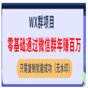 微信群项目：零基础通过微信群年赚百万，只需复制就能成功（无水印）