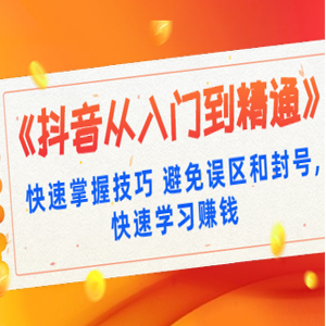 《抖音从入门到精通》快速掌握技巧 避免误区和封号,快速学习赚钱（10节课）