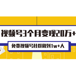 从0到1学视频号运营实操，免费视频号社群做到1w 人，并3个月变现20万