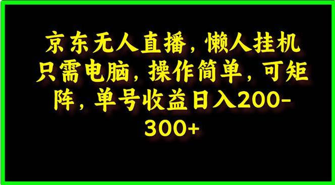 京东无人直播，电脑挂机，操作简单，可矩阵操作 单号日入200-300-独家科技资源网