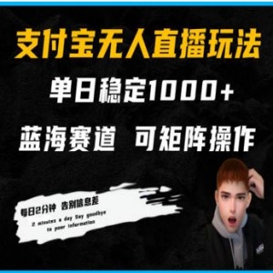 支付宝无人直播，单日稳定1000+（​教程+工具+素材）