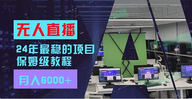 24年最稳项目“无人直播”玩法，每月躺赚6000+，有手就会，新手福音-独家科技资源网